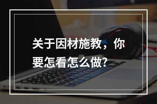 关于因材施教，你要怎看怎么做?