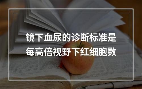 镜下血尿的诊断标准是每高倍视野下红细胞数