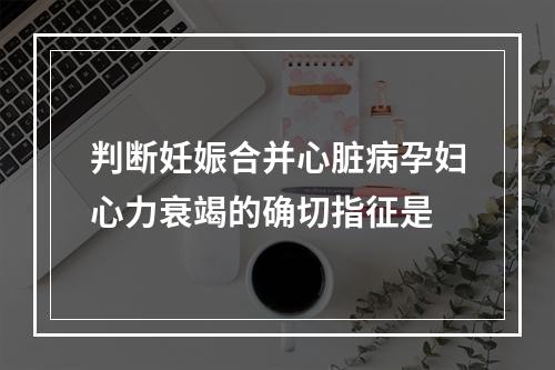 判断妊娠合并心脏病孕妇心力衰竭的确切指征是