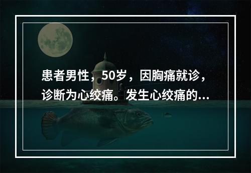 患者男性，50岁，因胸痛就诊，诊断为心绞痛。发生心绞痛的主要