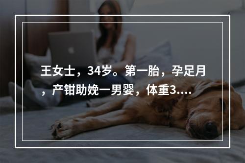 王女士，34岁。第一胎，孕足月，产钳助娩一男婴，体重3.7K