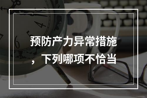 预防产力异常措施，下列哪项不恰当