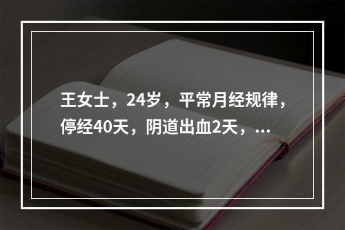 王女士，24岁，平常月经规律，停经40天，阴道出血2天，突发