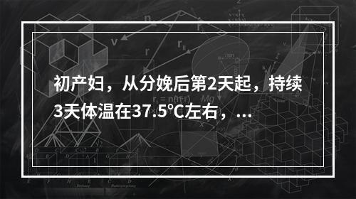 初产妇，从分娩后第2天起，持续3天体温在37.5℃左右，子宫