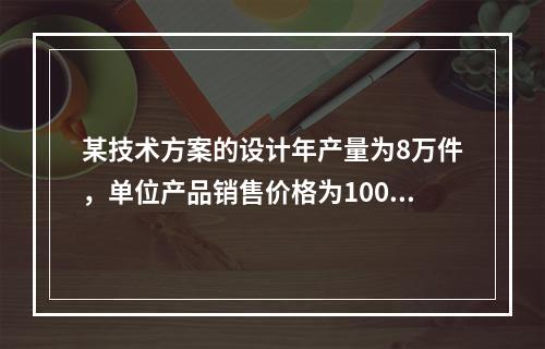 某技术方案的设计年产量为8万件，单位产品销售价格为100元／