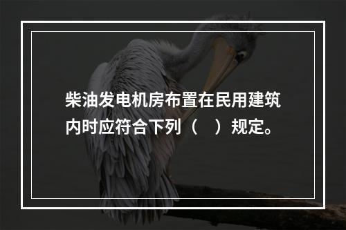 柴油发电机房布置在民用建筑内时应符合下列（　）规定。