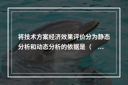 将技术方案经济效果评价分为静态分析和动态分析的依据是（　）。