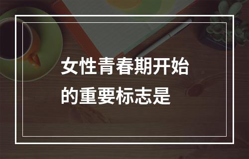 女性青春期开始的重要标志是