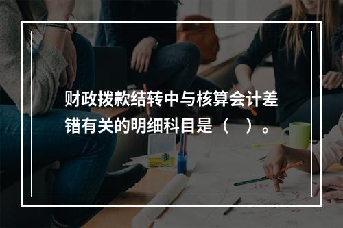 财政拨款结转中与核算会计差错有关的明细科目是（　）。