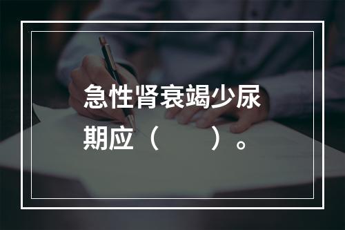 急性肾衰竭少尿期应（　　）。