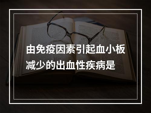 由免疫因素引起血小板减少的出血性疾病是