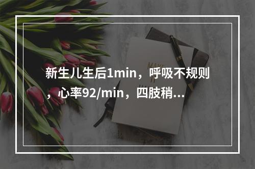 新生儿生后1min，呼吸不规则，心率92/min，四肢稍屈，