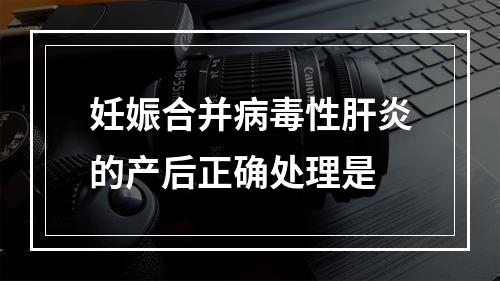 妊娠合并病毒性肝炎的产后正确处理是