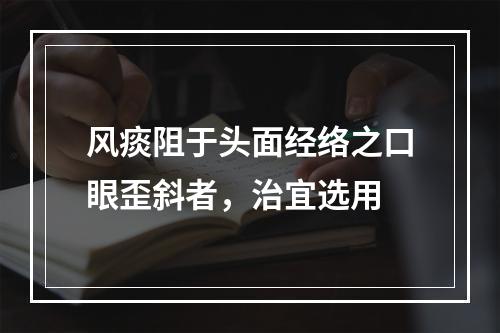 风痰阻于头面经络之口眼歪斜者，治宜选用