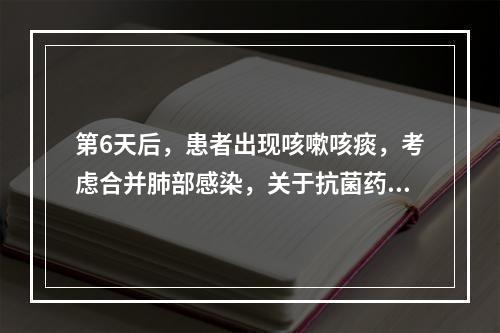 第6天后，患者出现咳嗽咳痰，考虑合并肺部感染，关于抗菌药物选