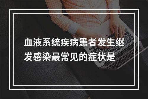 血液系统疾病患者发生继发感染最常见的症状是