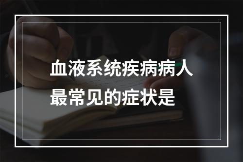 血液系统疾病病人最常见的症状是