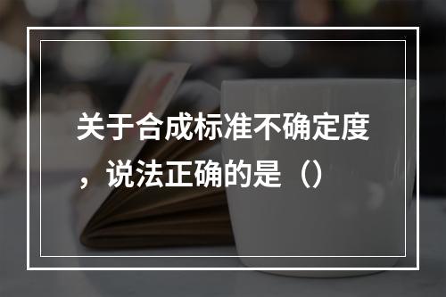 关于合成标准不确定度，说法正确的是（）