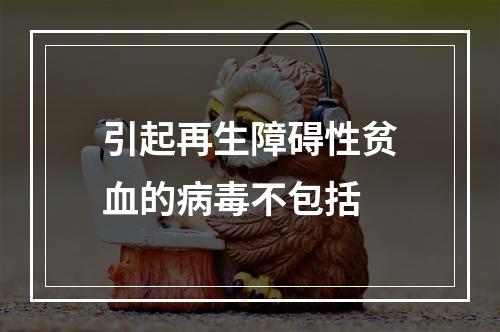 引起再生障碍性贫血的病毒不包括