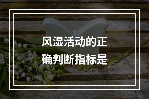 风湿活动的正确判断指标是