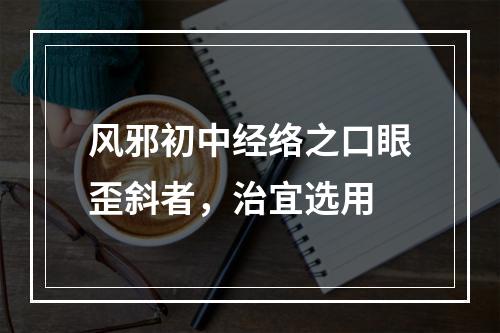 风邪初中经络之口眼歪斜者，治宜选用