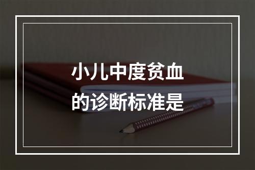 小儿中度贫血的诊断标准是