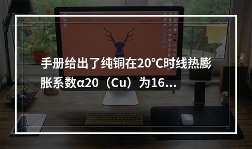 手册给出了纯铜在20℃时线热膨胀系数α20（Cu）为16.5