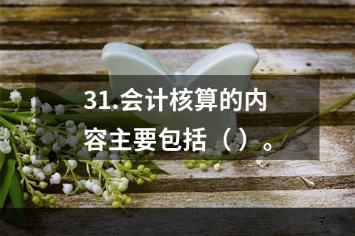 31.会计核算的内容主要包括（ ）。