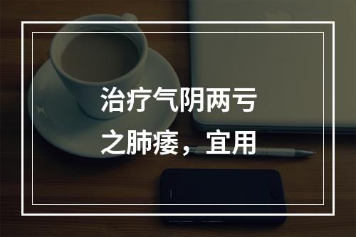 治疗气阴两亏之肺痿，宜用