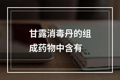 甘露消毒丹的组成药物中含有