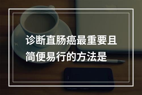 诊断直肠癌最重要且简便易行的方法是