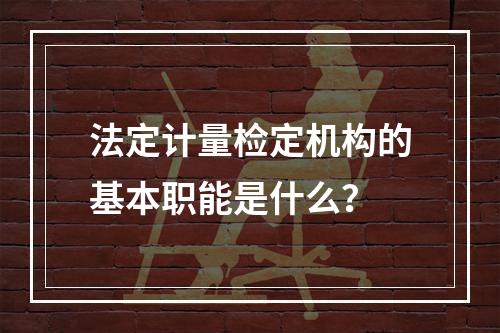 法定计量检定机构的基本职能是什么？