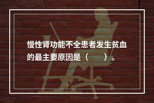 慢性肾功能不全患者发生贫血的最主要原因是（　　）。