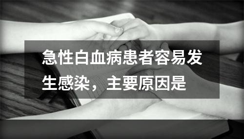 急性白血病患者容易发生感染，主要原因是