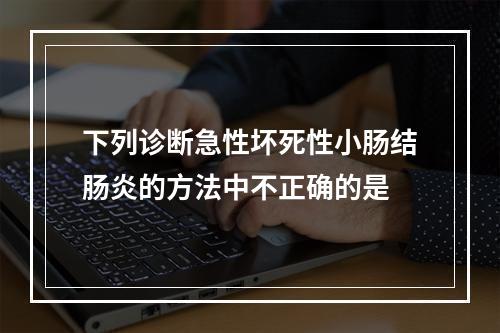 下列诊断急性坏死性小肠结肠炎的方法中不正确的是