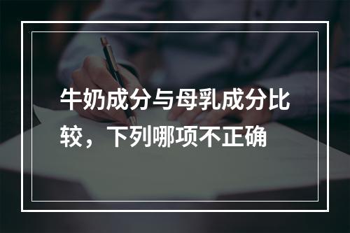 牛奶成分与母乳成分比较，下列哪项不正确