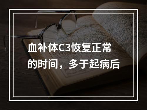 血补体C3恢复正常的时间，多于起病后