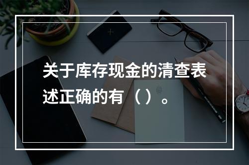 关于库存现金的清查表述正确的有（ ）。