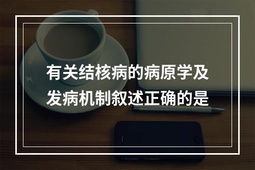 有关结核病的病原学及发病机制叙述正确的是