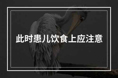 此时患儿饮食上应注意