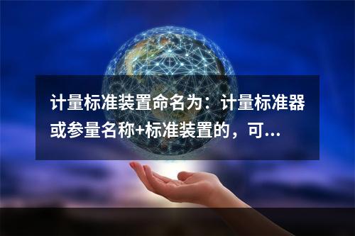 计量标准装置命名为：计量标准器或参量名称+标准装置的，可以用