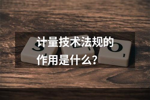 计量技术法规的作用是什么？