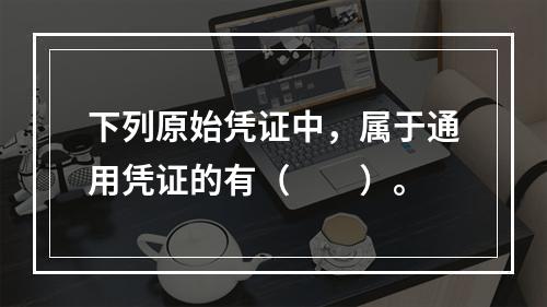 下列原始凭证中，属于通用凭证的有（　　）。