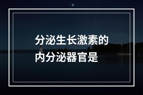 分泌生长激素的内分泌器官是