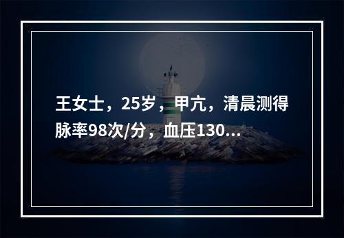 王女士，25岁，甲亢，清晨测得脉率98次/分，血压130/7