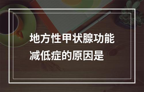 地方性甲状腺功能减低症的原因是