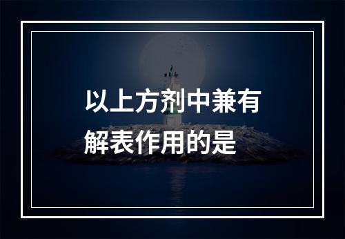 以上方剂中兼有解表作用的是