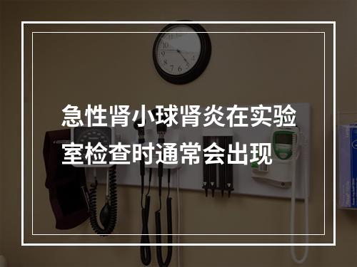 急性肾小球肾炎在实验室检查时通常会出现