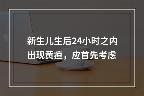 新生儿生后24小时之内出现黄疸，应首先考虑