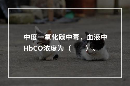 中度一氧化碳中毒，血液中HbCO浓度为（　　）。